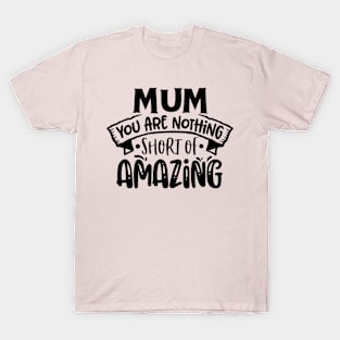 Mum you are nothing short of amazing! T-Shirt